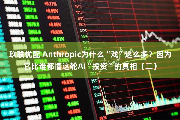 玖联优配 Anthropic为什么“戏”这么多？因为它比谁都懂这轮AI“投资”的真相（二）